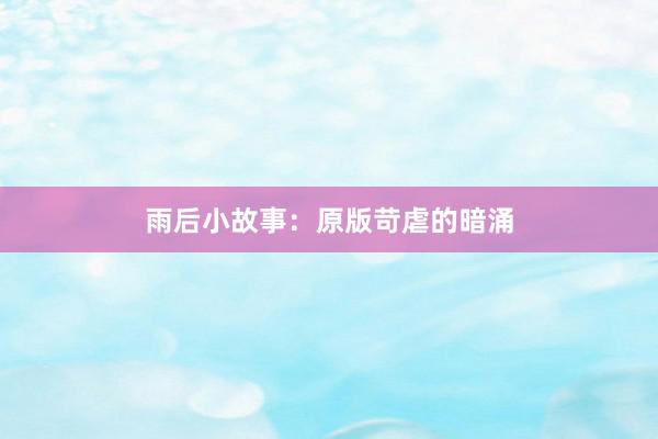 雨后小故事：原版苛虐的暗涌